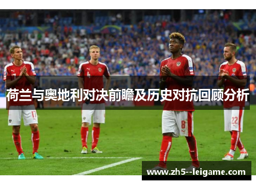 荷兰与奥地利对决前瞻及历史对抗回顾分析