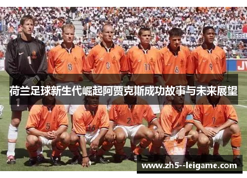 荷兰足球新生代崛起阿贾克斯成功故事与未来展望