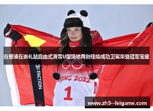 谷爱凌在崇礼站自由式滑雪U型场地再创佳绩成功卫冕荣登冠军宝座 谷爱凌在崇礼站自由式滑雪U型场地再创佳绩成功卫冕荣登冠军宝座