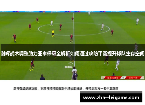 谢晖战术调整助力亚泰保级全解析如何通过攻防平衡提升球队生存空间 谢晖战术调整助力亚泰保级全解析如何通过攻防平衡提升球队生存空间