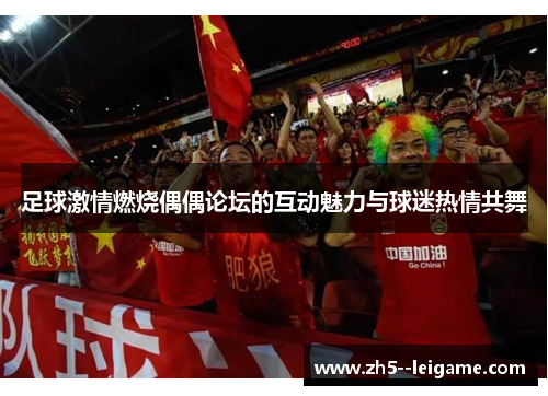 足球激情燃烧偶偶论坛的互动魅力与球迷热情共舞 足球激情燃烧偶偶论坛的互动魅力与球迷热情共舞