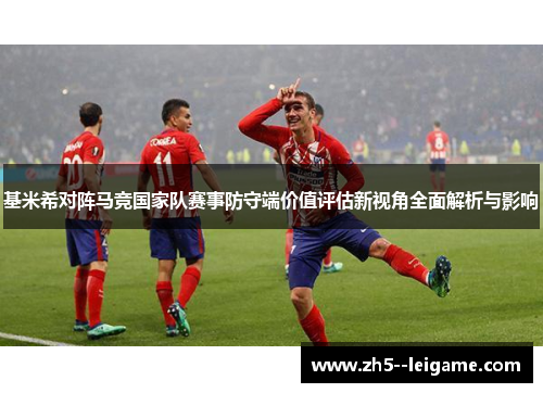 基米希对阵马竞国家队赛事防守端价值评估新视角全面解析与影响
