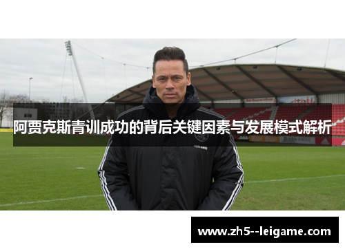 阿贾克斯青训成功的背后关键因素与发展模式解析