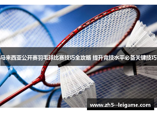 马来西亚公开赛羽毛球比赛技巧全攻略 提升竞技水平必备关键技巧 马来西亚公开赛羽毛球比赛技巧全攻略 提升竞技水平必备关键技巧