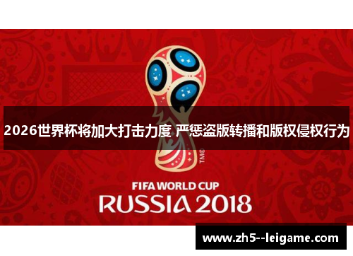 2026世界杯将加大打击力度 严惩盗版转播和版权侵权行为