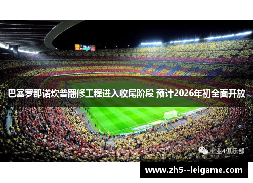 巴塞罗那诺坎普翻修工程进入收尾阶段 预计2026年初全面开放 巴塞罗那诺坎普翻修工程进入收尾阶段 预计2026年初全面开放