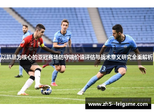 以凯恩为核心的亚冠赛场防守端价值评估与战术意义研究全面解析
