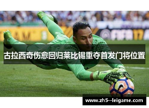 古拉西奇伤愈回归莱比锡重夺首发门将位置