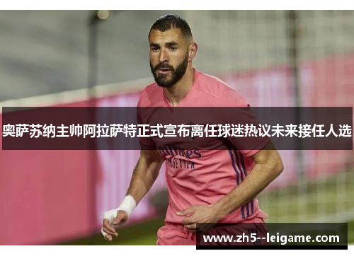 奥萨苏纳主帅阿拉萨特正式宣布离任球迷热议未来接任人选