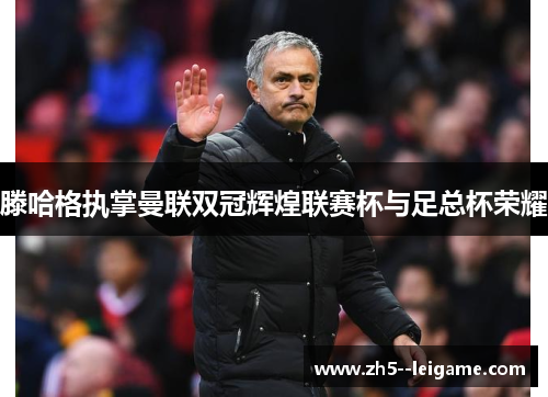 滕哈格执掌曼联双冠辉煌联赛杯与足总杯荣耀