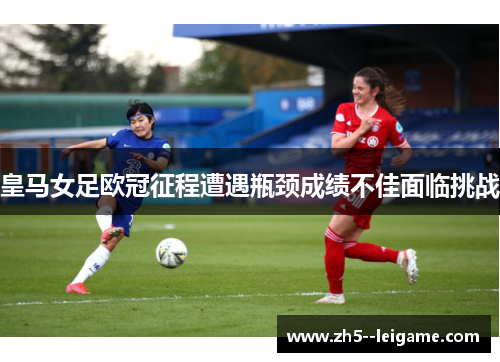 皇马女足欧冠征程遭遇瓶颈成绩不佳面临挑战 皇马女足欧冠征程遭遇瓶颈成绩不佳面临挑战