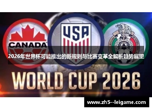 2026年世界杯可能推出的新规则与比赛变革全解析趋势展望 2026年世界杯可能推出的新规则与比赛变革全解析趋势展望