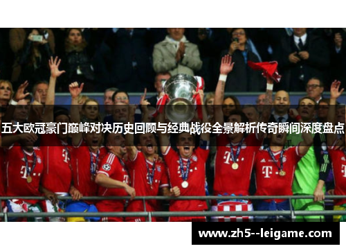 五大欧冠豪门巅峰对决历史回顾与经典战役全景解析传奇瞬间深度盘点