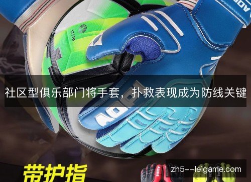 社区型俱乐部门将手套,扑救表现成为防线关键 社区型俱乐部门将手套,扑救表现成为防线关键